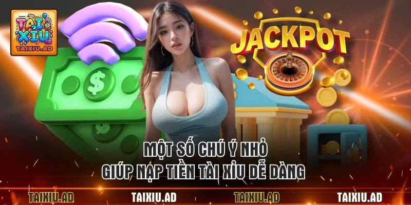 Một số chú ý nhỏ giúp nạp tiền tài xỉu dễ dàng 