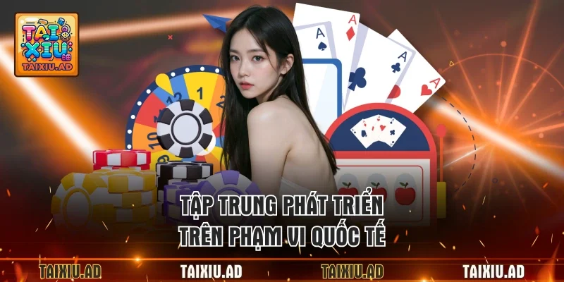 Tập trung phát triển  trên phạm vi quốc tế